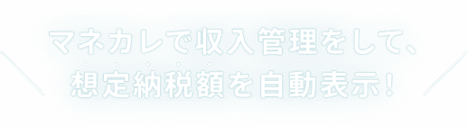 マネカレで収入管理をして、想定納税額を自動表示!